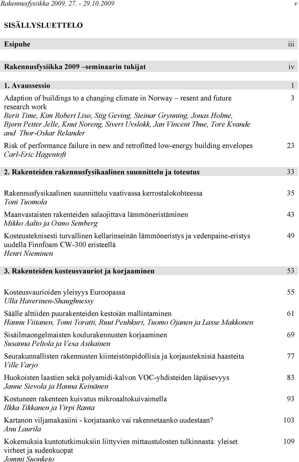 Noreng, Sivert Uvsløkk, Jan Vincent Thue, Tore Kvande and Thor-Oskar Relander Risk of performance failure in new and retrofitted low-energy building envelopes Carl-Eric Hagentoft 2.