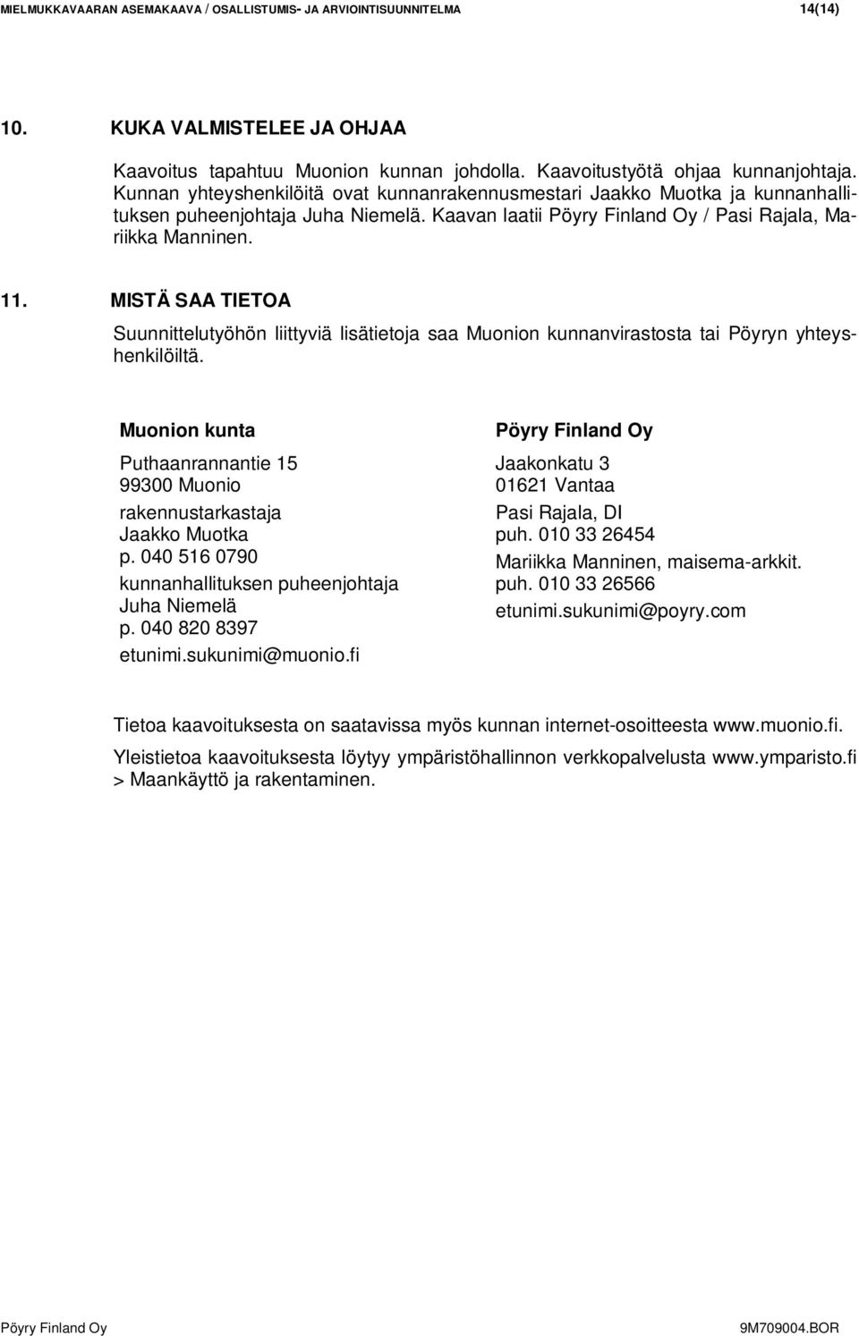 MISTÄ SAA TIETOA Suunnittelutyöhön liittyviä lisätietoja saa Muonion kunnanvirastosta tai Pöyryn yhteyshenkilöiltä. Muonion kunta Puthaanrannantie 15 99300 Muonio rakennustarkastaja Jaakko Muotka p.