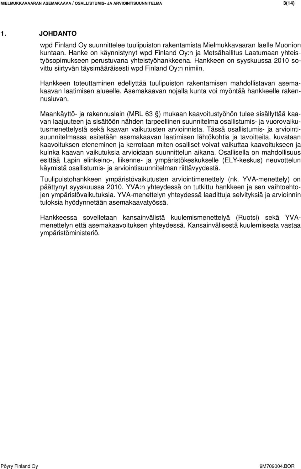 Hankkeen on syyskuussa 2010 sovittu siirtyvän täysimääräisesti wpd Finland Oy:n nimiin. Hankkeen toteuttaminen edellyttää tuulipuiston rakentamisen mahdollistavan asemakaavan laatimisen alueelle.
