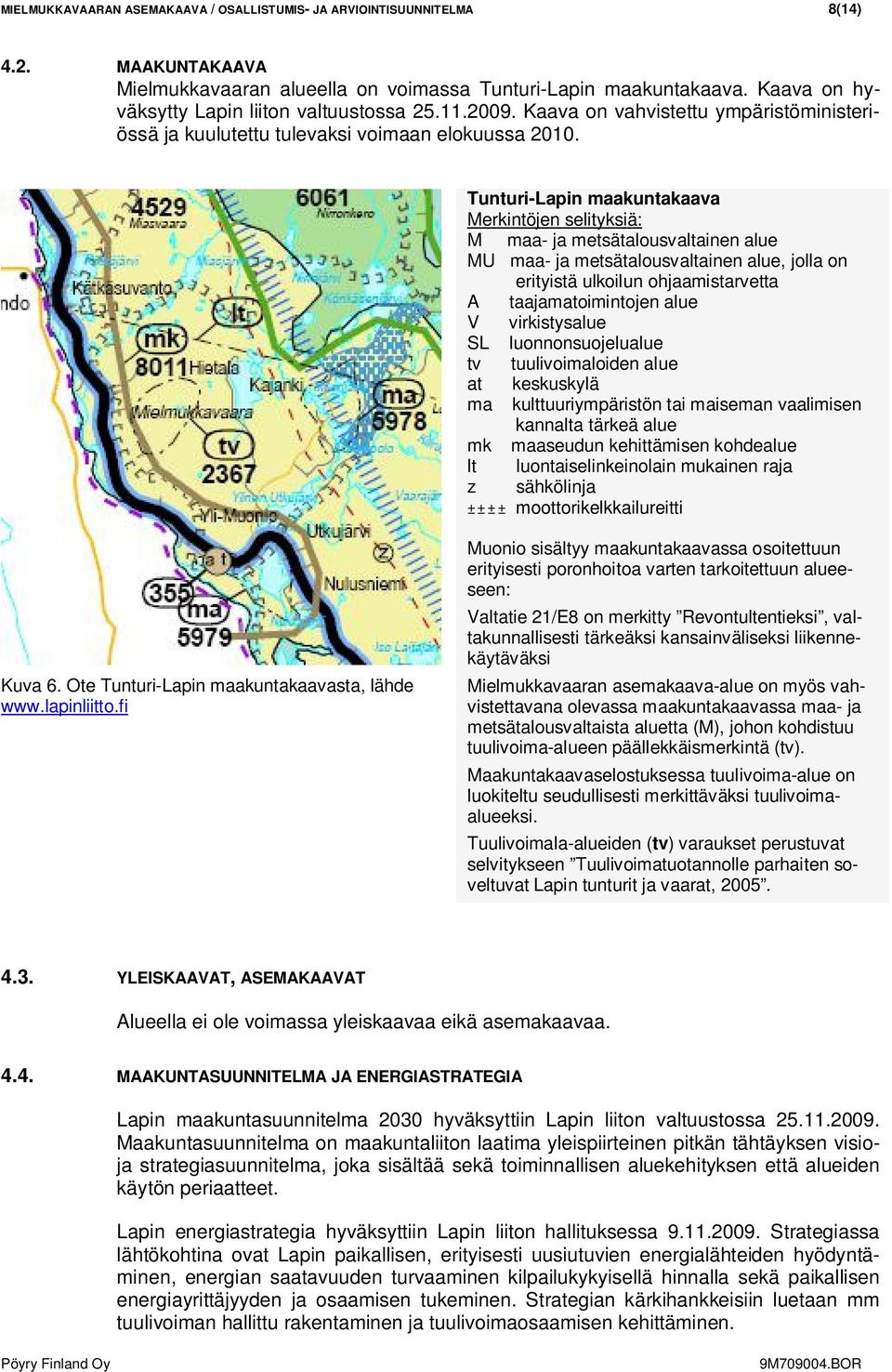 Tunturi-Lapin maakuntakaava Merkintöjen selityksiä: M maa- ja metsätalousvaltainen alue MU maa- ja metsätalousvaltainen alue, jolla on erityistä ulkoilun ohjaamistarvetta A taajamatoimintojen alue V
