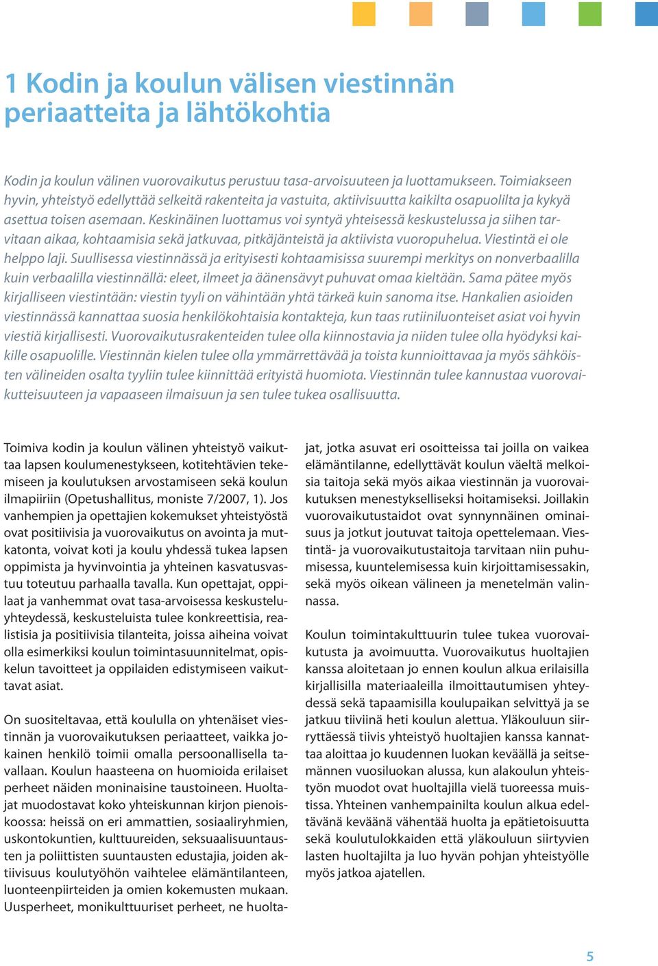 Keskinäinen luottamus voi syntyä yhteisessä keskustelussa ja siihen tarvitaan aikaa, kohtaamisia sekä jatkuvaa, pitkäjänteistä ja aktiivista vuoropuhelua. Viestintä ei ole helppo laji.