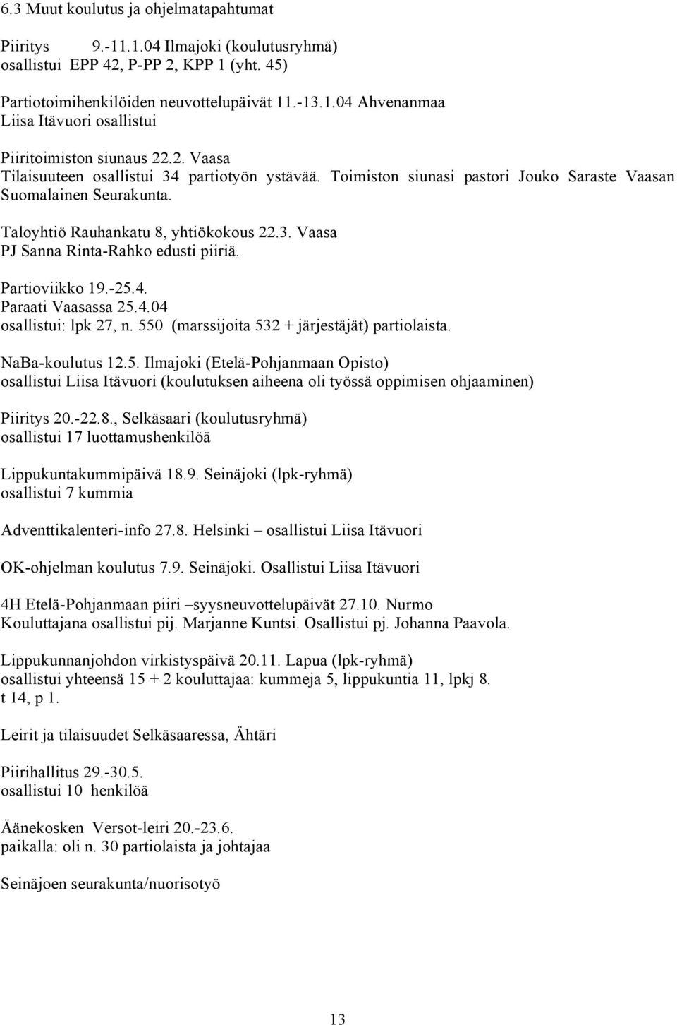 Partioviikko 19.-25.4. Paraati Vaasassa 25.4.04 osallistui: lpk 27, n. 550 (marssijoita 532 + järjestäjät) partiolaista. NaBa-koulutus 12.5. Ilmajoki (Etelä-Pohjanmaan Opisto) osallistui Liisa Itävuori (koulutuksen aiheena oli työssä oppimisen ohjaaminen) Piiritys 20.
