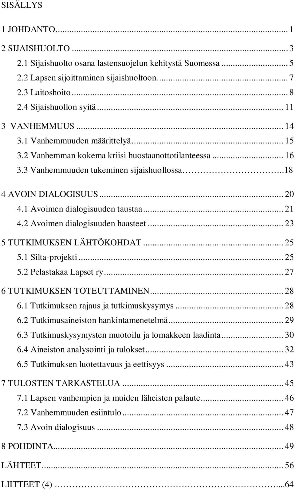 1 Avoimen dialogisuuden taustaa... 21 4.2 Avoimen dialogisuuden haasteet... 23 5 TUTKIMUKSEN LÄHTÖKOHDAT... 25 5.1 Silta-projekti... 25 5.2 Pelastakaa Lapset ry... 27 6 TUTKIMUKSEN TOTEUTTAMINEN.