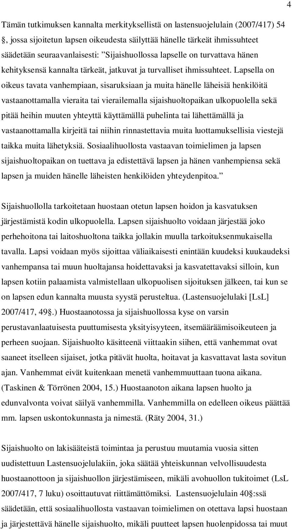 Lapsella on oikeus tavata vanhempiaan, sisaruksiaan ja muita hänelle läheisiä henkilöitä vastaanottamalla vieraita tai vierailemalla sijaishuoltopaikan ulkopuolella sekä pitää heihin muuten yhteyttä