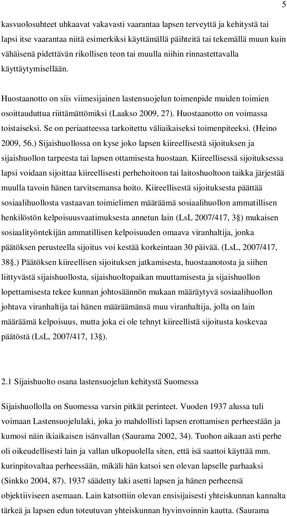 Huostaanotto on voimassa toistaiseksi. Se on periaatteessa tarkoitettu väliaikaiseksi toimenpiteeksi. (Heino 2009, 56.