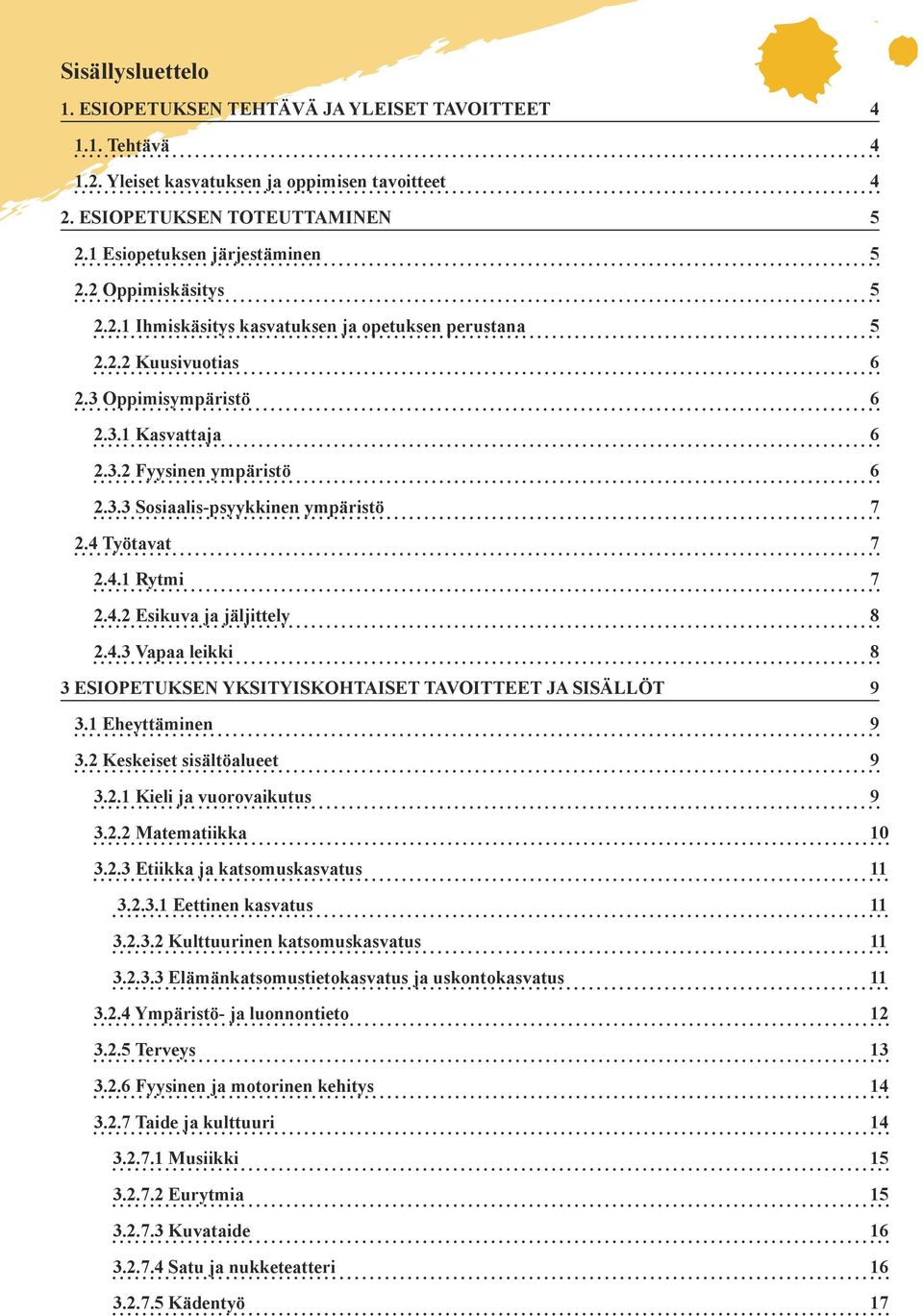 4 Työtavat 7 2.4.1 Rytmi 7 2.4.2 Esikuva ja jäljittely 8 2.4.3 Vapaa leikki 8 3 Esiopetuksen yksityiskohtaiset tavoitteet ja sisällöt 9 3.1 Eheyttäminen 9 3.2 Keskeiset sisältöalueet 9 3.2.1 Kieli ja vuorovaikutus 9 3.