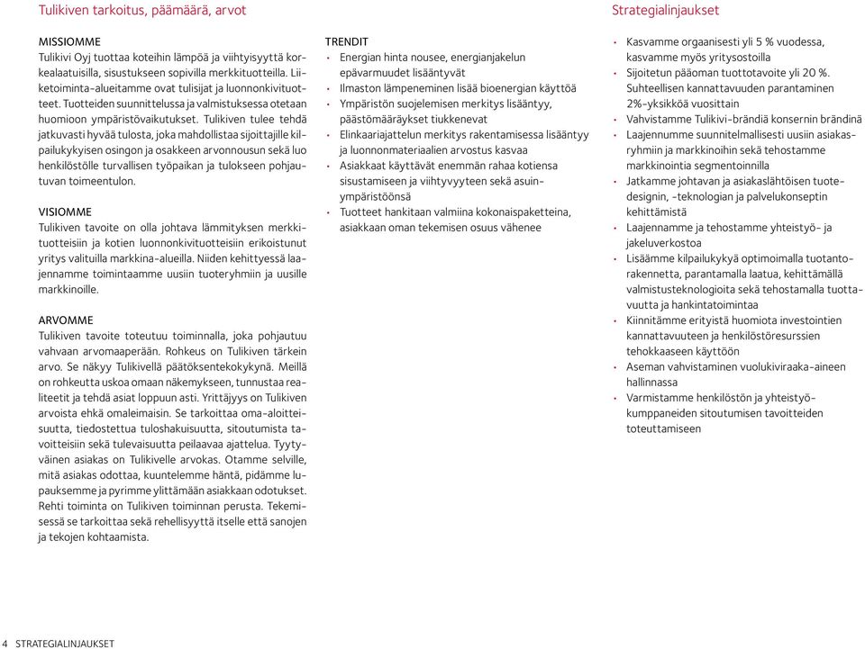 Tulikiven tulee tehdä jatkuvasti hyvää tulosta, joka mahdollistaa sijoittajille kilpailukykyisen osingon ja osakkeen arvonnousun sekä luo henkilöstölle turvallisen työpaikan ja tulokseen pohjautuvan