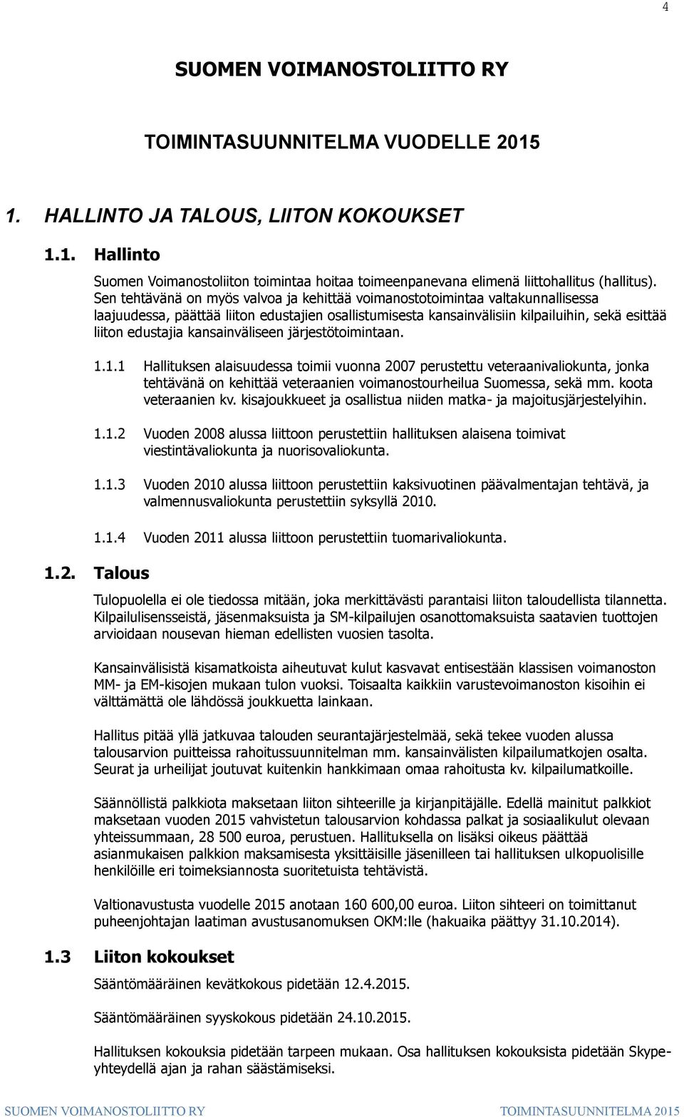 kansainväliseen järjestötoimintaan. 1.1.1 Hallituksen alaisuudessa toimii vuonna 2007 perustettu veteraanivaliokunta, jonka tehtävänä on kehittää veteraanien voimanostourheilua Suomessa, sekä mm.