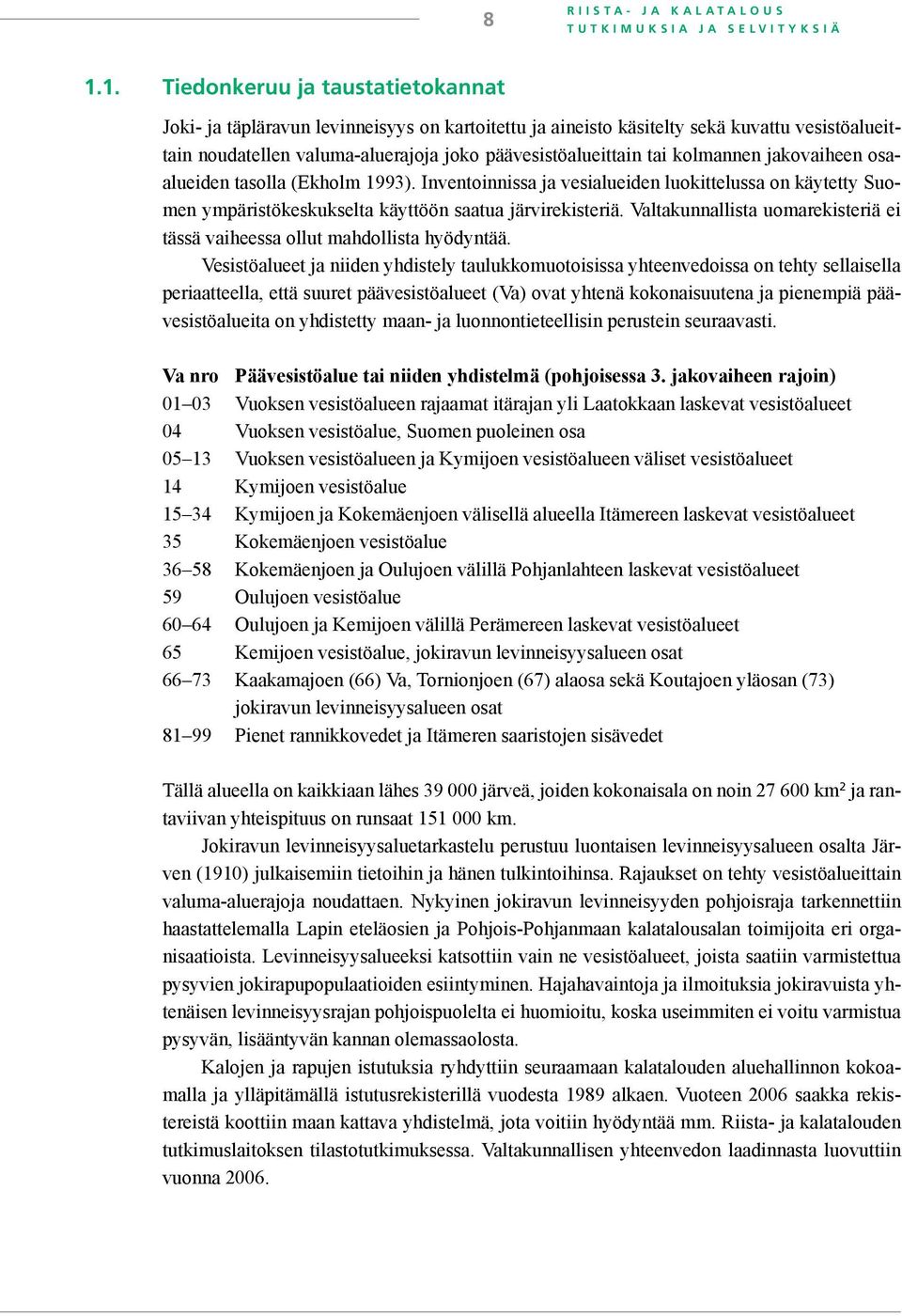 kolmannen jakovaiheen osaalueiden tasolla (Ekholm 1993). Inventoinnissa ja vesialueiden luokittelussa on käytetty Suomen ympäristökeskukselta käyttöön saatua järvirekisteriä.