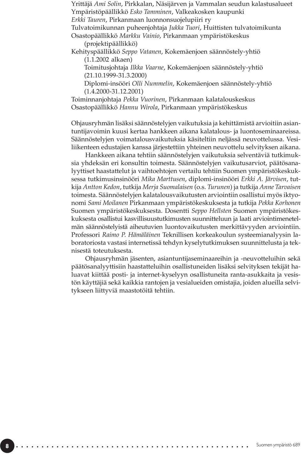 1.2002 alkaen) Toimitusjohtaja Ilkka Vaarne, Kokemäenjoen säännöstely-yhtiö (21.10.1999-31.3.2000) Diplomi-insööri Olli Nummelin, Kokemäenjoen säännöstely-yhtiö (1.4.2000-31.12.