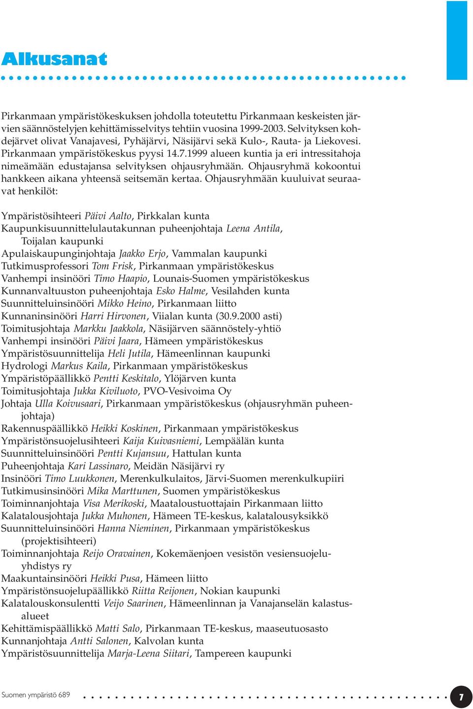 1999 alueen kuntia ja eri intressitahoja nimeämään edustajansa selvityksen ohjausryhmään. Ohjausryhmä kokoontui hankkeen aikana yhteensä seitsemän kertaa.