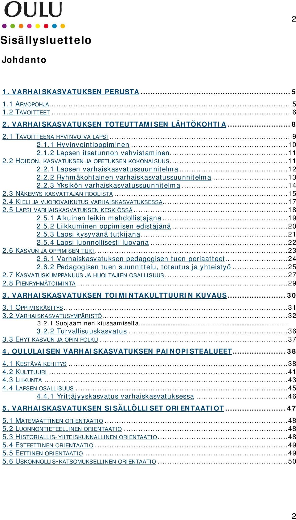 .. 13 2.2.3 Yksikön varhaiskasvatussuunnitelma... 14 2.3 NÄKEMYS KASVATTAJAN ROOLISTA... 15 2.4 KIELI JA VUOROVAIKUTUS VARHAISKASVATUKSESSA... 17 2.5 LAPSI VARHAISKASVATUKSEN KESKIÖSSÄ... 18 2.5.1 Aikuinen leikin mahdollistajana.