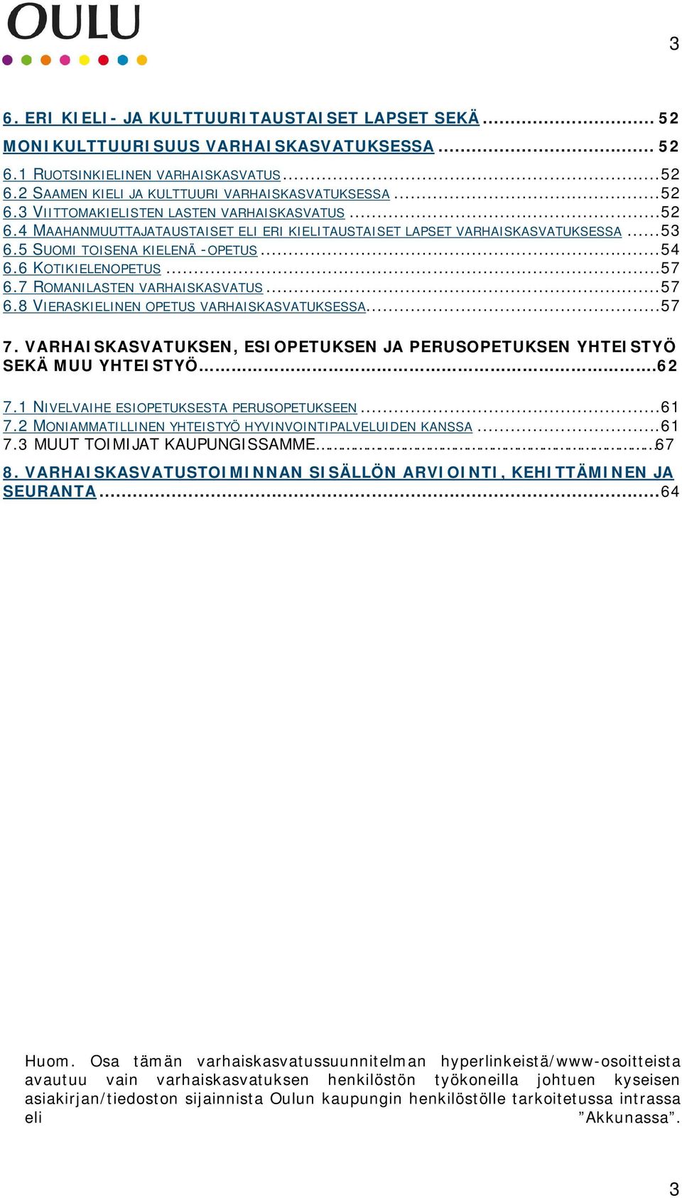 6 KOTIKIELENOPETUS... 57 6.7 ROMANILASTEN VARHAISKASVATUS... 57 6.8 VIERASKIELINEN OPETUS VARHAISKASVATUKSESSA... 57 7. VARHAISKASVATUKSEN, ESIOPETUKSEN JA PERUSOPETUKSEN YHTEISTYÖ SEKÄ MUU YHTEISTYÖ.