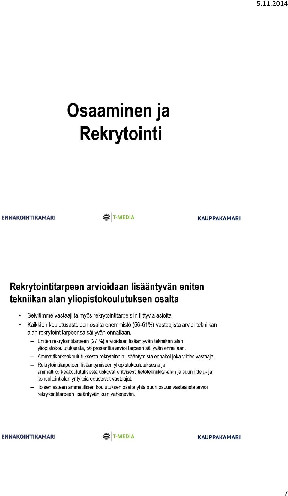 Eniten rekrytointitarpeen (27 %) arvioidaan lisääntyvän tekniikan alan yliopistokoulutuksesta, 56 prosenttia arvioi tarpeen säilyvän ennallaan.