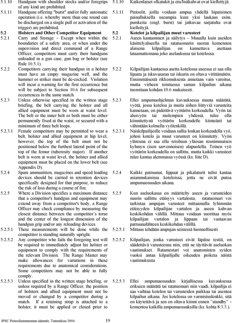 11 Pistoolit, joilla voidaan ampua yhdellä liipaisimen painalluksella useampia kuin yksi laukaus esim. purskeita (engl. burst) tai jatkuvaa sarjatulta ovat kiellettyjä. 5.