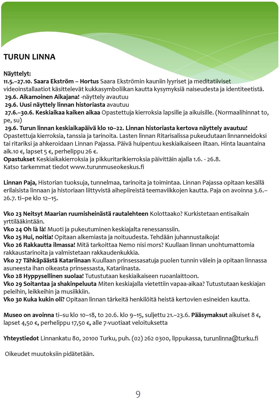 -näyttely avautuu 29.6. Uusi näyttely linnan historiasta avautuu 27.6. 30.6. Keskiaikaa kaiken aikaa Opastettuja kierroksia lapsille ja aikuisille. (Normaalihinnat to, pe, su) 29.6. Turun linnan keskiaikapäivä klo 10 22.