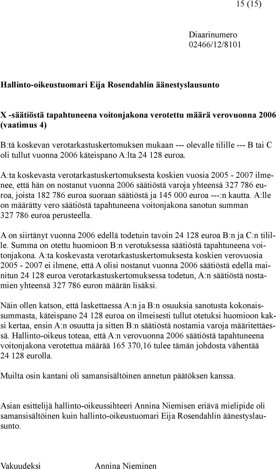 A:ta koskevasta verotarkastuskertomuksesta koskien vuosia 2005-2007 ilmenee, että hän on nostanut vuonna 2006 säätiöstä varoja yhteensä 327 786 euroa, joista 182 786 euroa suoraan säätiöstä ja 145