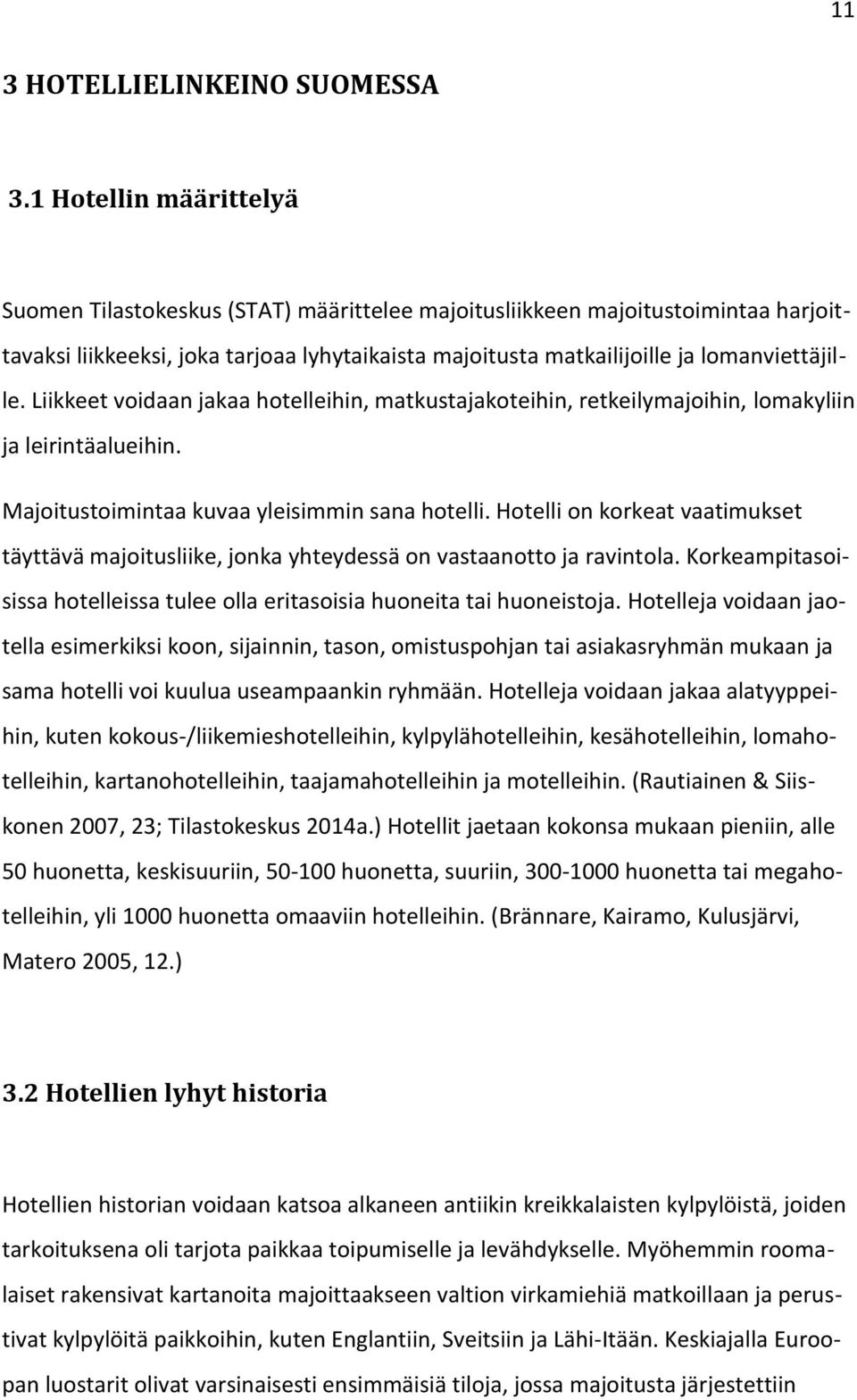 Liikkeet voidaan jakaa hotelleihin, matkustajakoteihin, retkeilymajoihin, lomakyliin ja leirintäalueihin. Majoitustoimintaa kuvaa yleisimmin sana hotelli.