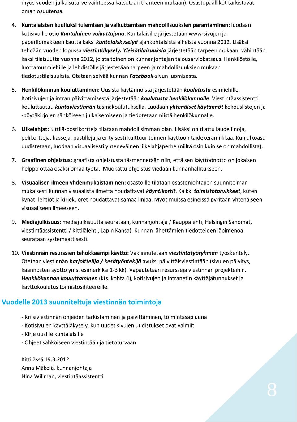 Kuntalaisille järjestetään www-sivujen ja paperilomakkeen kautta kaksi kuntalaiskyselyä ajankohtaisista aiheista vuonna 2012. Lisäksi tehdään vuoden lopussa viestintäkysely.