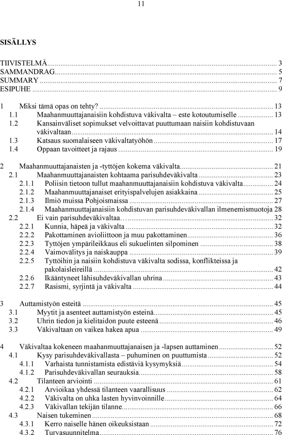 1 Maahanmuuttajanaisten kohtaama parisuhdeväkivalta... 23 2.1.1 Poliisin tietoon tullut maahanmuuttajanaisiin kohdistuva väkivalta... 24 2.1.2 Maahanmuuttajanaiset erityispalvelujen asiakkaina... 25 2.