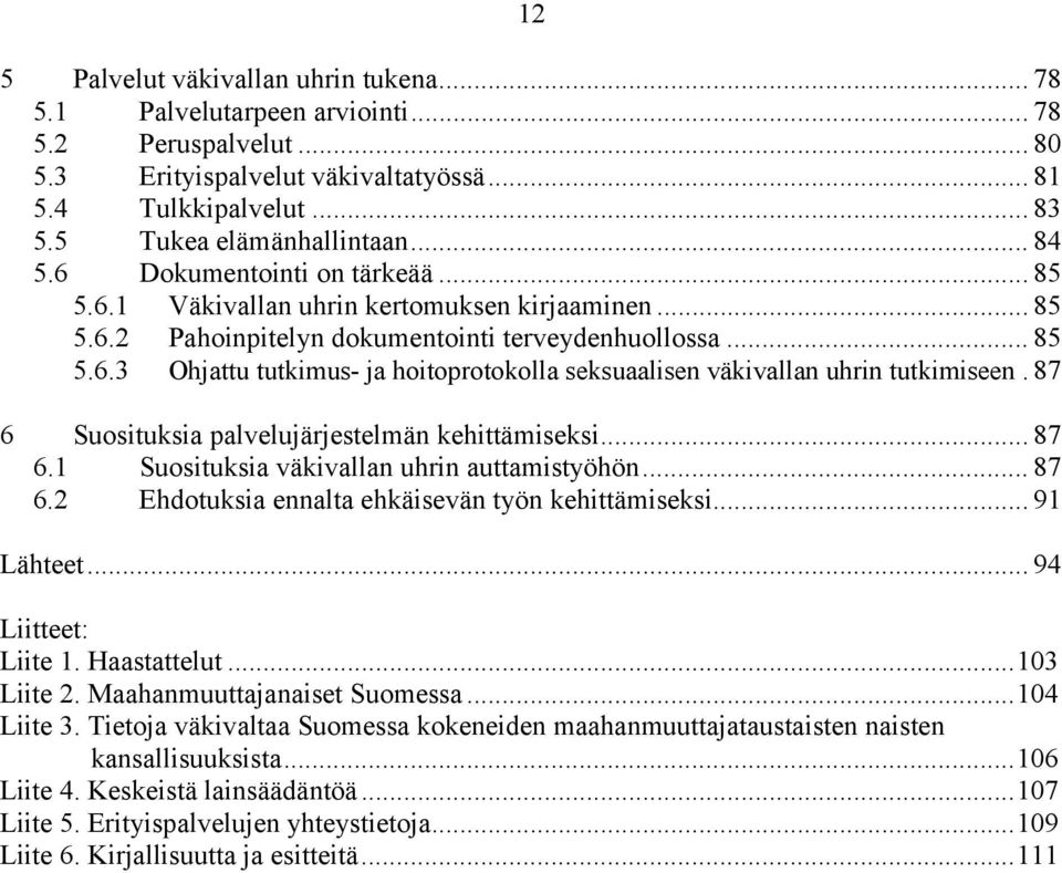 87 6 Suosituksia palvelujärjestelmän kehittämiseksi... 87 6.1 Suosituksia väkivallan uhrin auttamistyöhön... 87 6.2 Ehdotuksia ennalta ehkäisevän työn kehittämiseksi... 91 Lähteet.