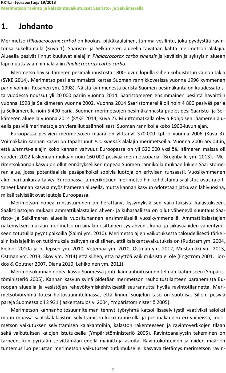 Alueella pesivät linnut kuuluvat alalajiin Phalacrocorax carbo sinensis ja keväisin ja syksyisin alueen läpi muuttavaan nimialalajiin Phalacrocorax carbo carbo.