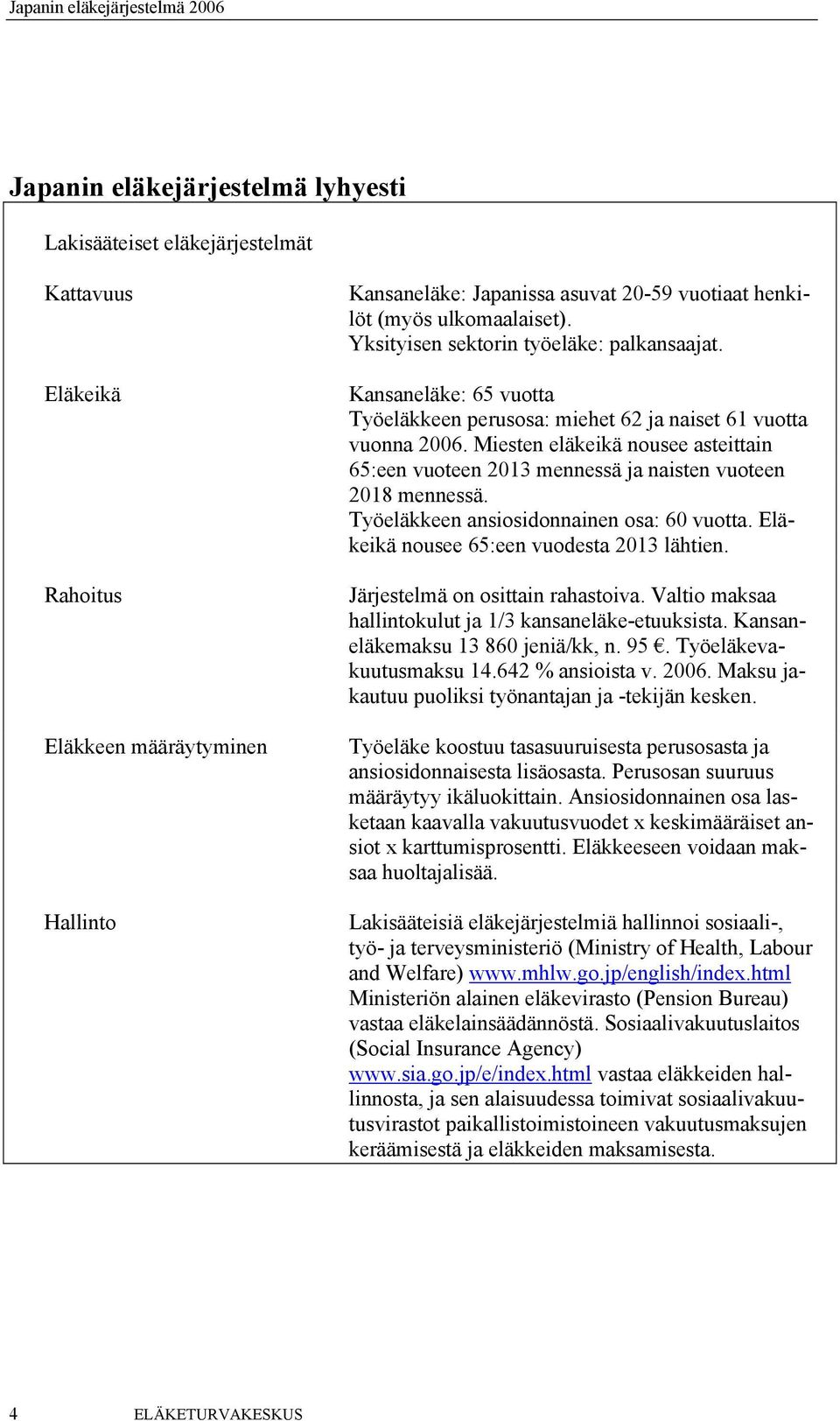 Miesten eläkeikä nousee asteittain 65:een vuoteen 2013 mennessä ja naisten vuoteen 2018 mennessä. Työeläkkeen ansiosidonnainen osa: 60 vuotta. Eläkeikä nousee 65:een vuodesta 2013 lähtien.