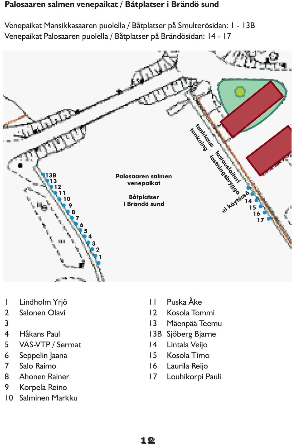 venepaikat Båtplatser i Brändö sund ei käytössä 17 1 2 3 4 5 6 7 8 9 10 Lindholm Yrjö Salonen Olavi Håkans Paul VAS-VTP / Sermat Seppelin Jaana Salo Raimo