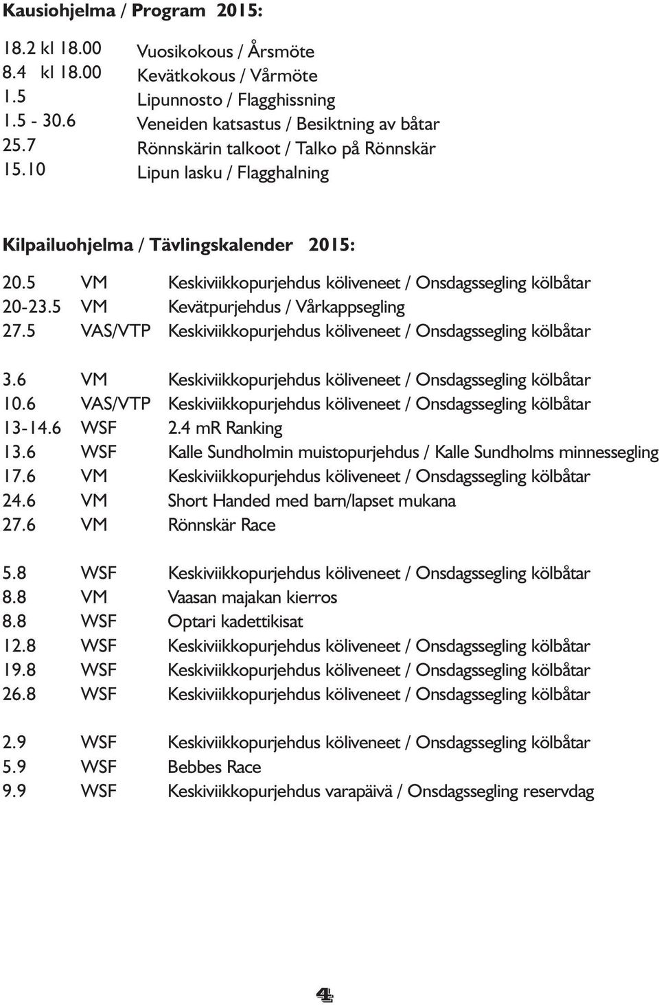 Tävlingskalender 20: 20.5 20-23.5 27.5 3.6 10.6 -.6.6 17.6 24.6 27.6 5.8 8.8 8.8 12.8 19.8 26.8 2.9 5.9 9.