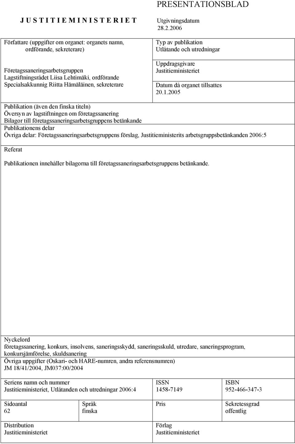 2005 Publikation (även den finska titeln) Översyn av lagstiftningen om företagssanering Bilagor till företagssaneringsarbetsgruppens betänkande Publikationens delar Övriga delar: