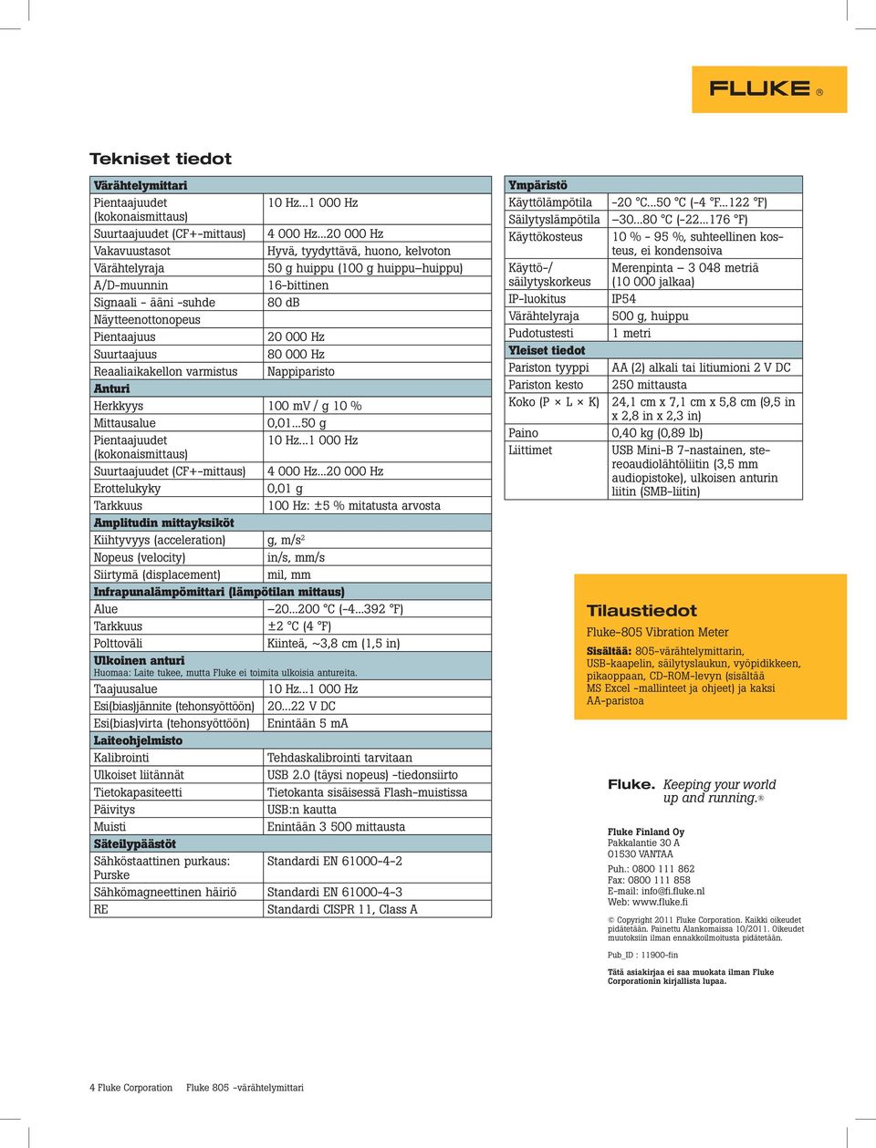 Hz Suurtaajuus 80 000 Hz Reaaliaikakellon varmistus Nappiparisto Anturi Herkkyys 100 mv / g 10 % Mittausalue 0,01...50 g Pientaajuudet 10 Hz.