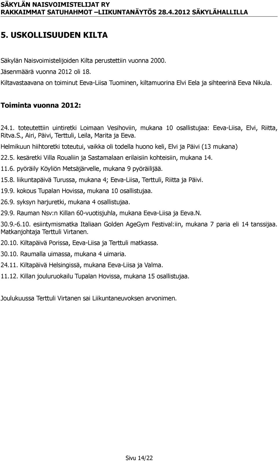 : 24.1. toteutettiin uintiretki Loimaan Vesihoviin, mukana 10 osallistujaa: Eeva-Liisa, Elvi, Riitta, Ritva.S., Airi, Päivi, Terttuli, Leila, Marita ja Eeva.