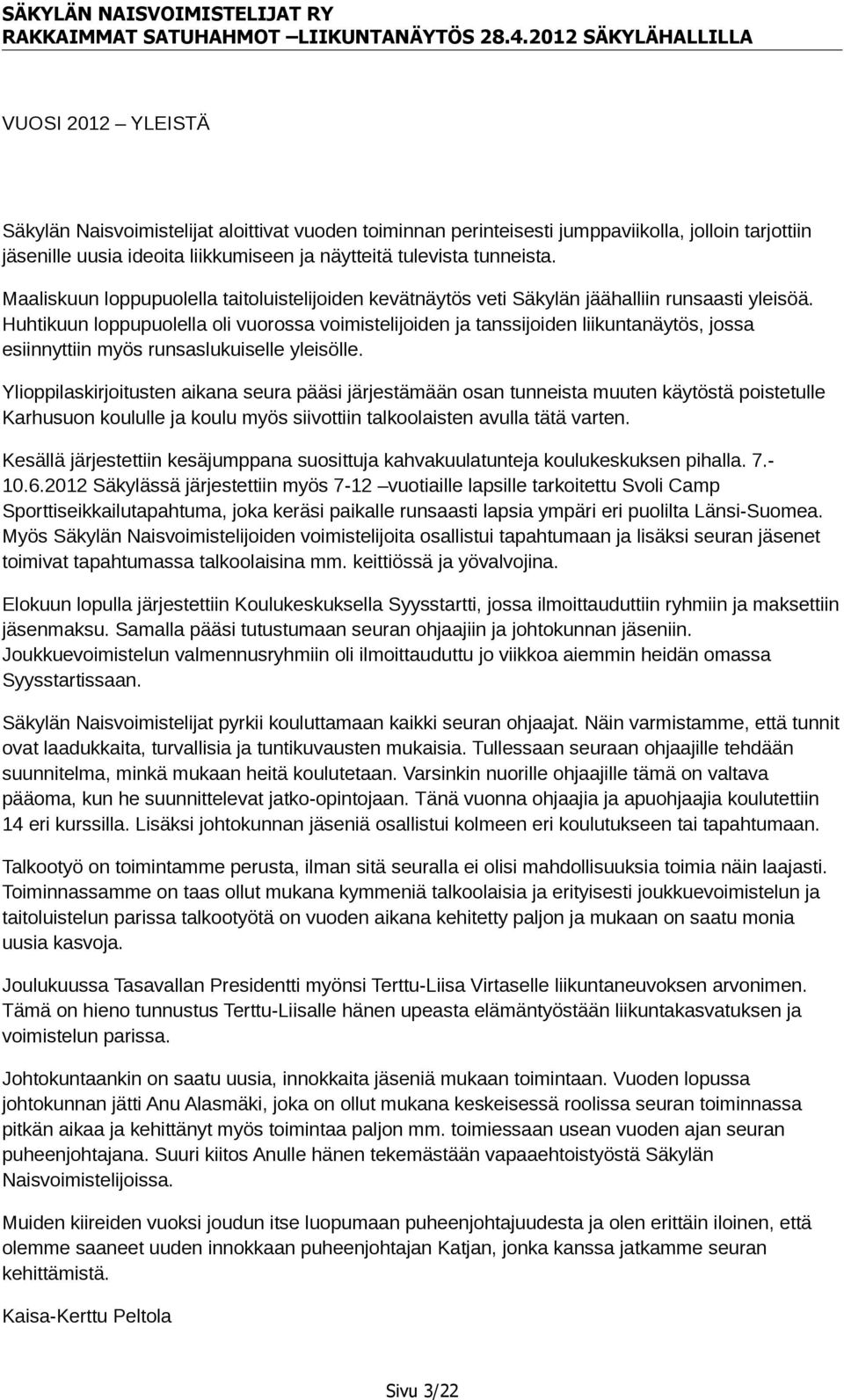 jossa esiinnyttiin!myös!runsaslukuiselle!yleisölle. Ylioppilaskirjoitusten!aikana!seura!pääsi!järjestämään!osan!tunneista!muuten!käytöstä!poistetulle Karhusuon!koululle!ja!koulu!myös!siivottiin!