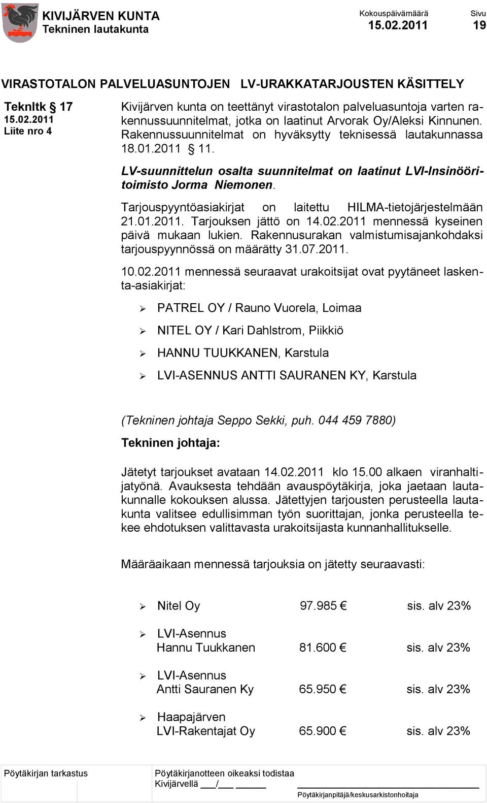 Tarjouspyyntöasiakirjat on laitettu HILMA-tietojärjestelmään 21.01.2011. Tarjouksen jättö on 14.02.2011 mennessä kyseinen päivä mukaan lukien.