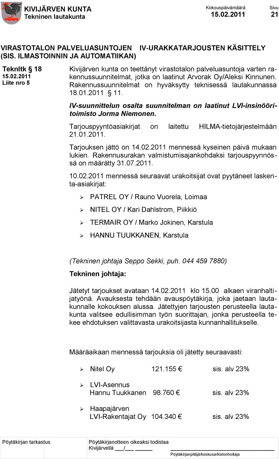 Rakennussuunnitelmat on hyväksytty teknisessä lautakunnassa 18.01.2011 11. IV-suunnittelun osalta suunnitelman on laatinut LVI-insinööritoimisto Jorma Niemonen.