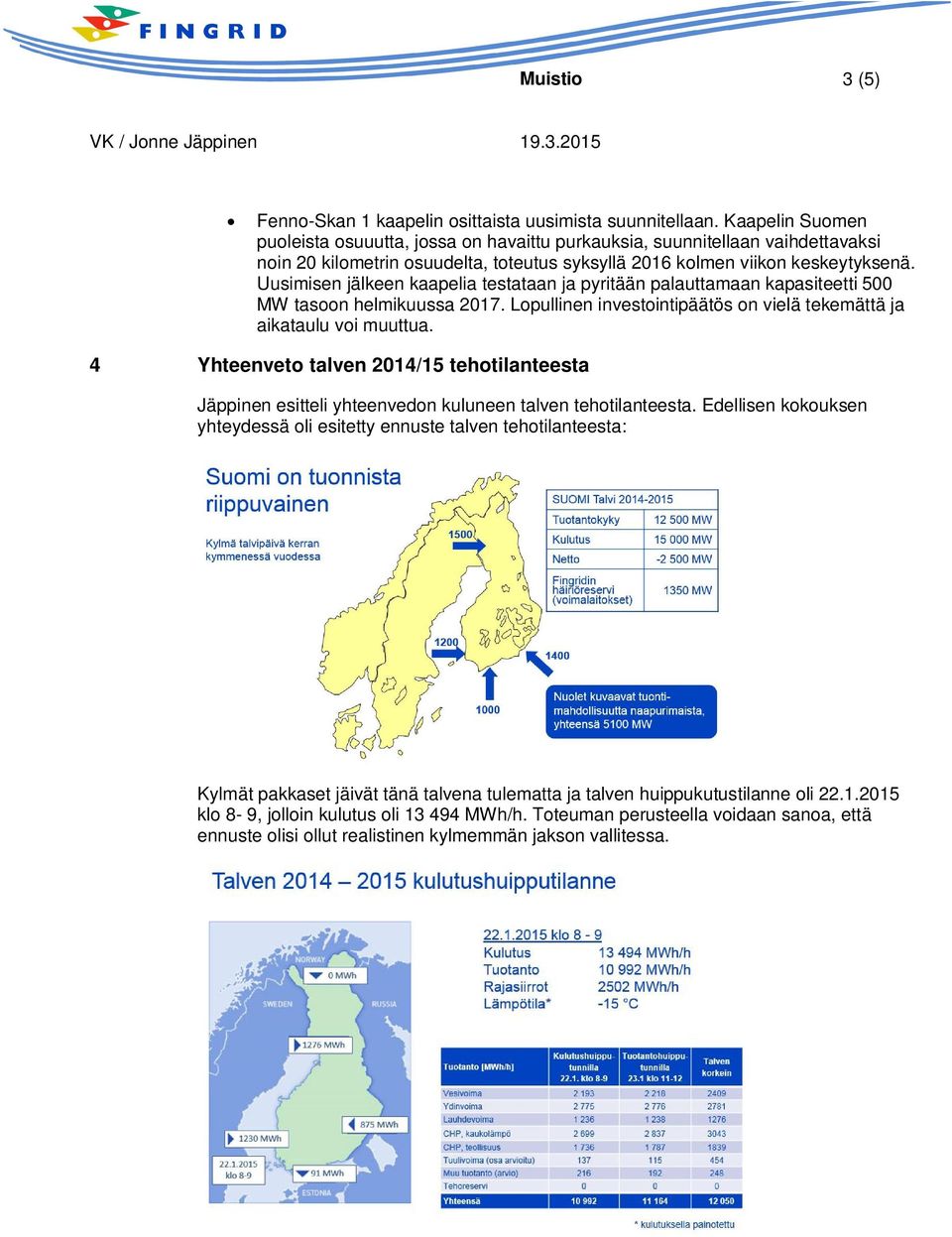 Uusimisen jälkeen kaapelia testataan ja pyritään palauttamaan kapasiteetti 500 MW tasoon helmikuussa 2017. Lopullinen investointipäätös on vielä tekemättä ja aikataulu voi muuttua.