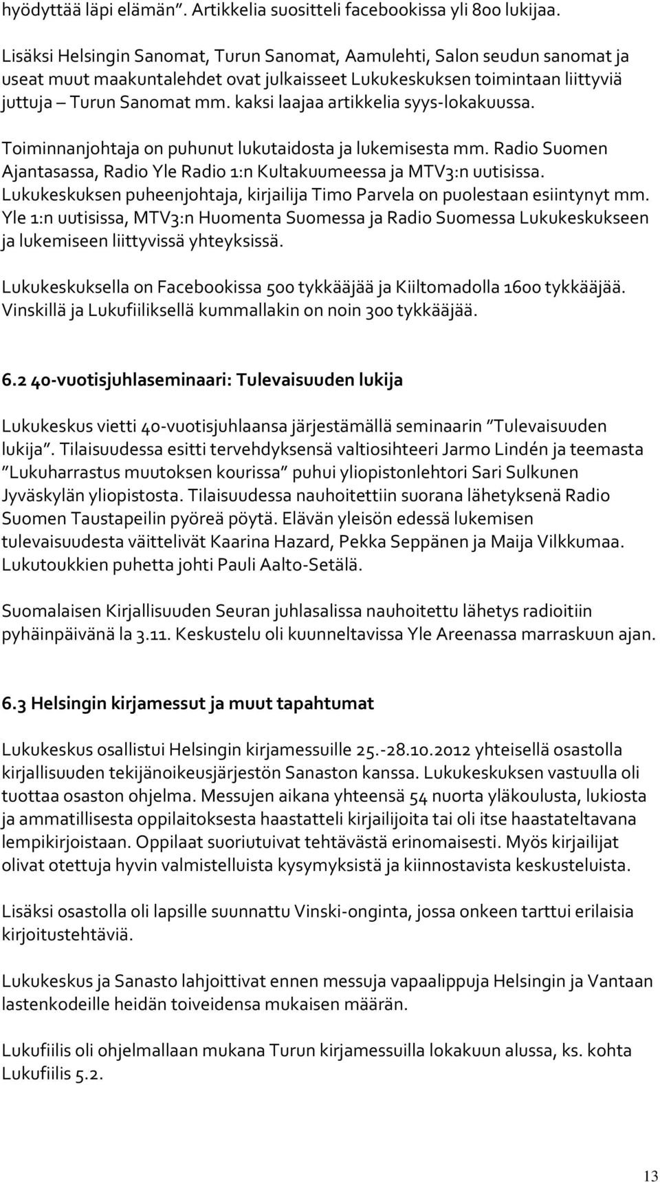 kaksi laajaa artikkelia syys-lokakuussa. Toiminnanjohtaja on puhunut lukutaidosta ja lukemisesta mm. Radio Suomen Ajantasassa, Radio Yle Radio 1:n Kultakuumeessa ja MTV3:n uutisissa.