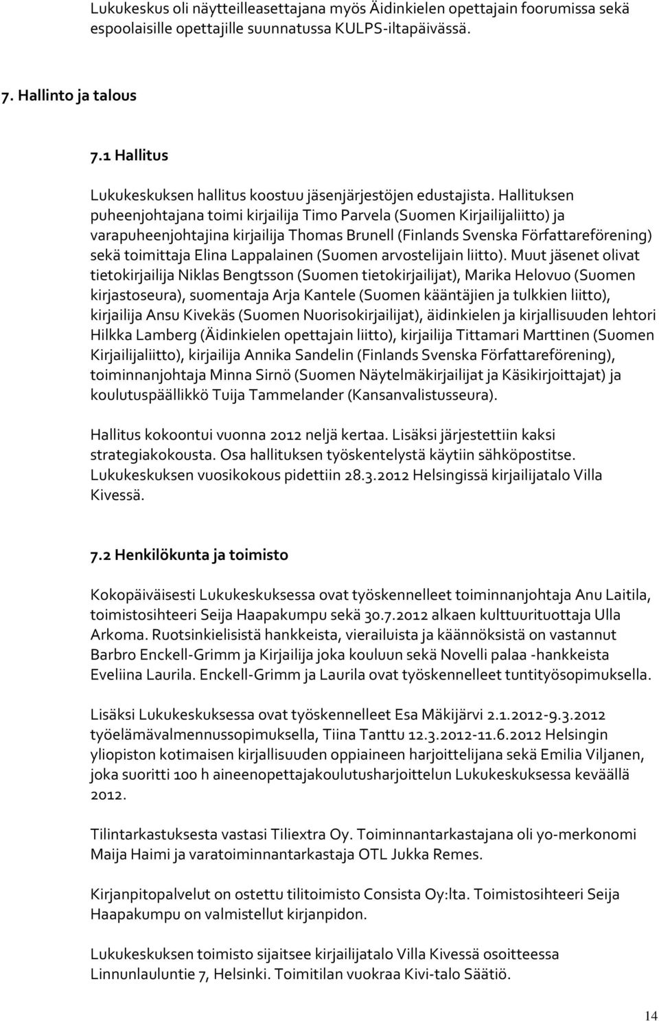 Hallituksen puheenjohtajana toimi kirjailija Timo Parvela (Suomen Kirjailijaliitto) ja varapuheenjohtajina kirjailija Thomas Brunell (Finlands Svenska Författareförening) sekä toimittaja Elina