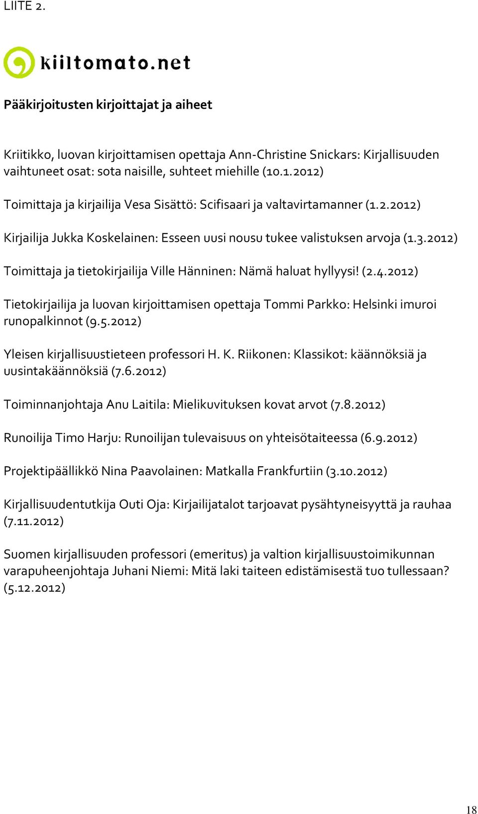 2012) Toimittaja ja tietokirjailija Ville Hänninen: Nämä haluat hyllyysi! (2.4.2012) Tietokirjailija ja luovan kirjoittamisen opettaja Tommi Parkko: Helsinki imuroi runopalkinnot (9.5.