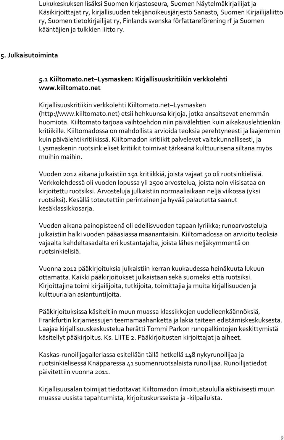 net Kirjallisuuskritiikin verkkolehti Kiiltomato.net Lysmasken (http://www.kiiltomato.net) etsii hehkuunsa kirjoja, jotka ansaitsevat enemmän huomiota.