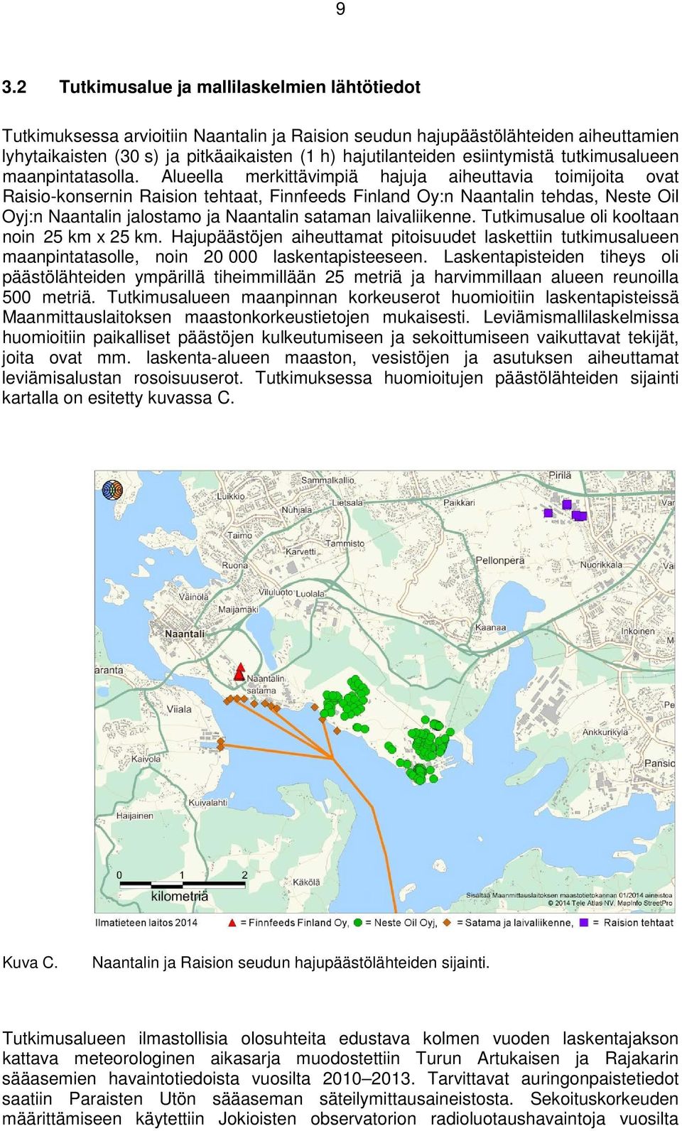 Alueella merkittävimpiä hajuja aiheuttavia toimijoita ovat Raisio-konsernin Raision tehtaat, Finnfeeds Finland Oy:n Naantalin tehdas, Neste Oil Oyj:n Naantalin jalostamo ja Naantalin sataman