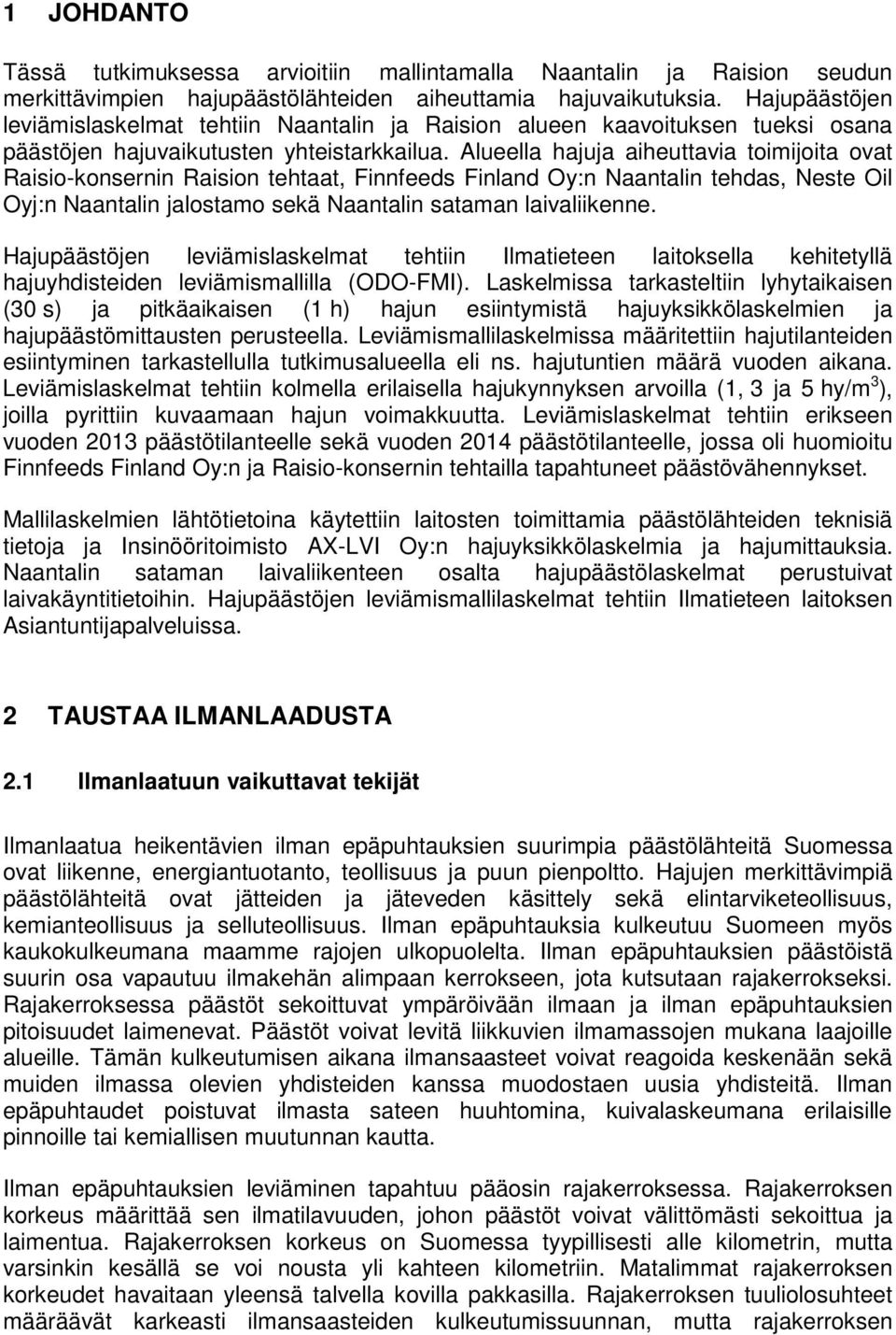 Alueella hajuja aiheuttavia toimijoita ovat Raisio-konsernin Raision tehtaat, Finnfeeds Finland Oy:n Naantalin tehdas, Neste Oil Oyj:n Naantalin jalostamo sekä Naantalin sataman laivaliikenne.