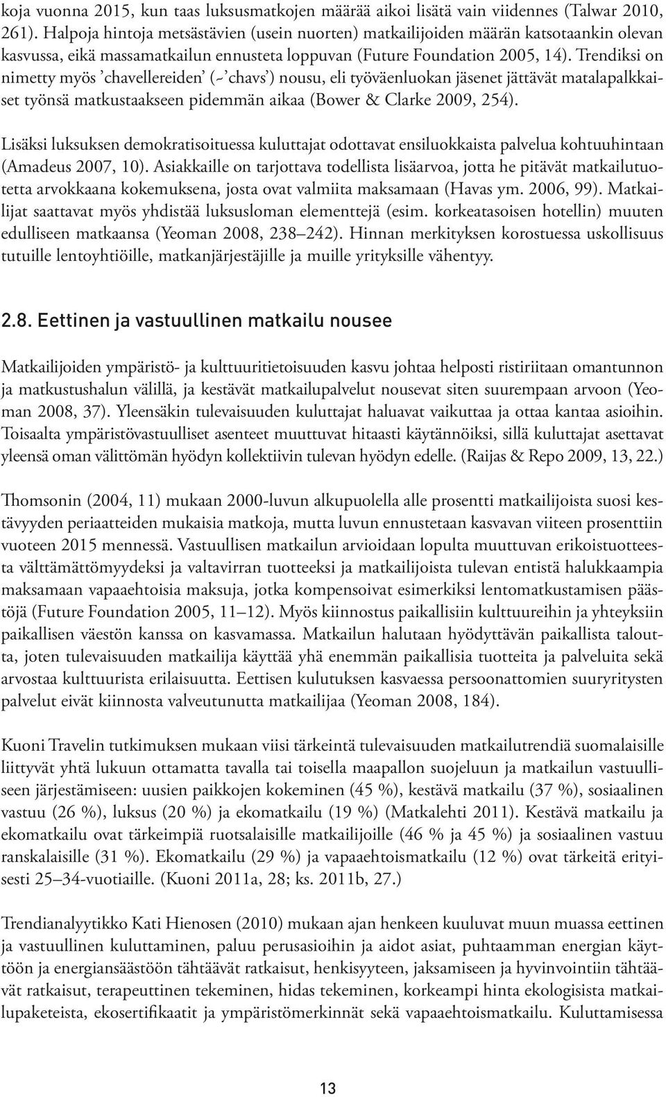 Trendiksi on nimetty myös chavellereiden (~ chavs ) nousu, eli työväenluokan jäsenet jättävät matalapalkkaiset työnsä matkustaakseen pidemmän aikaa (Bower & Clarke 2009, 254).