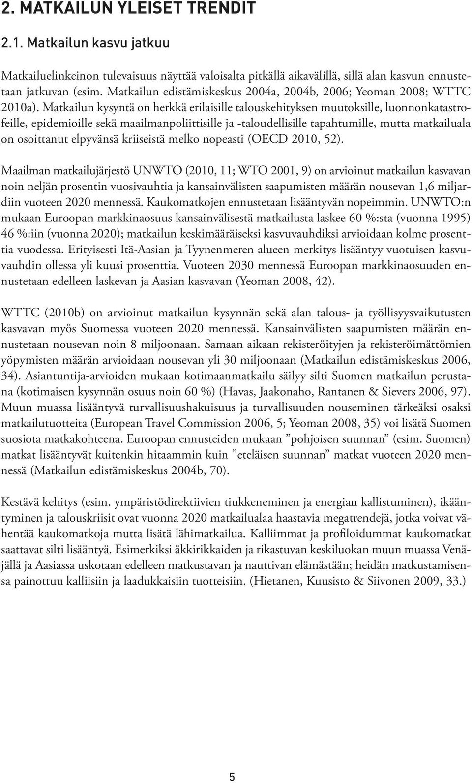 Matkailun kysyntä on herkkä erilaisille talouskehityksen muutoksille, luonnonkatastrofeille, epidemioille sekä maailmanpoliittisille ja -taloudellisille tapahtumille, mutta matkailuala on osoittanut