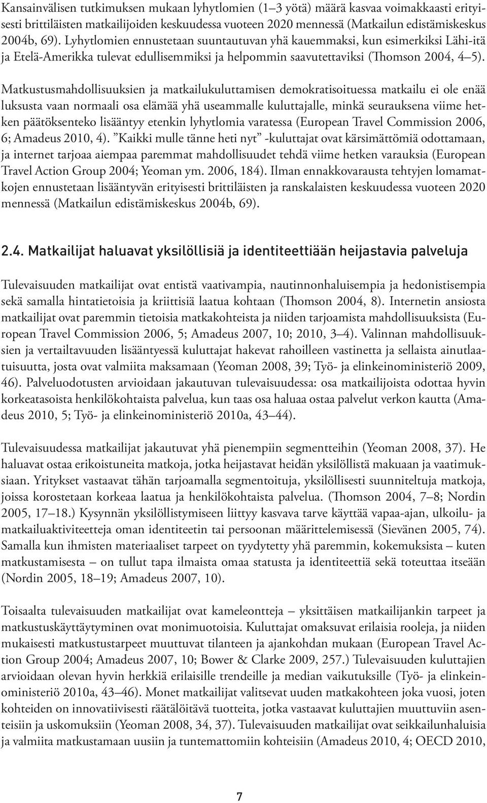 Matkustusmahdollisuuksien ja matkailukuluttamisen demokratisoituessa matkailu ei ole enää luksusta vaan normaali osa elämää yhä useammalle kuluttajalle, minkä seurauksena viime hetken päätöksenteko