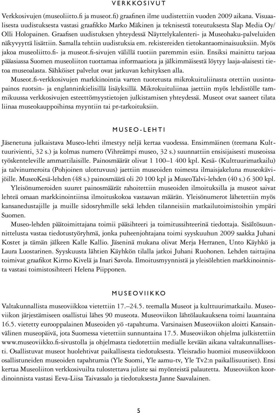 Graafisen uudistuksen yhteydessä Näyttelykalenteri- ja Museohaku-palveluiden näkyvyyttä lisättiin. Samalla tehtiin uudistuksia em. rekistereiden tietokantaominaisuuksiin. Myös jakoa museoliitto.