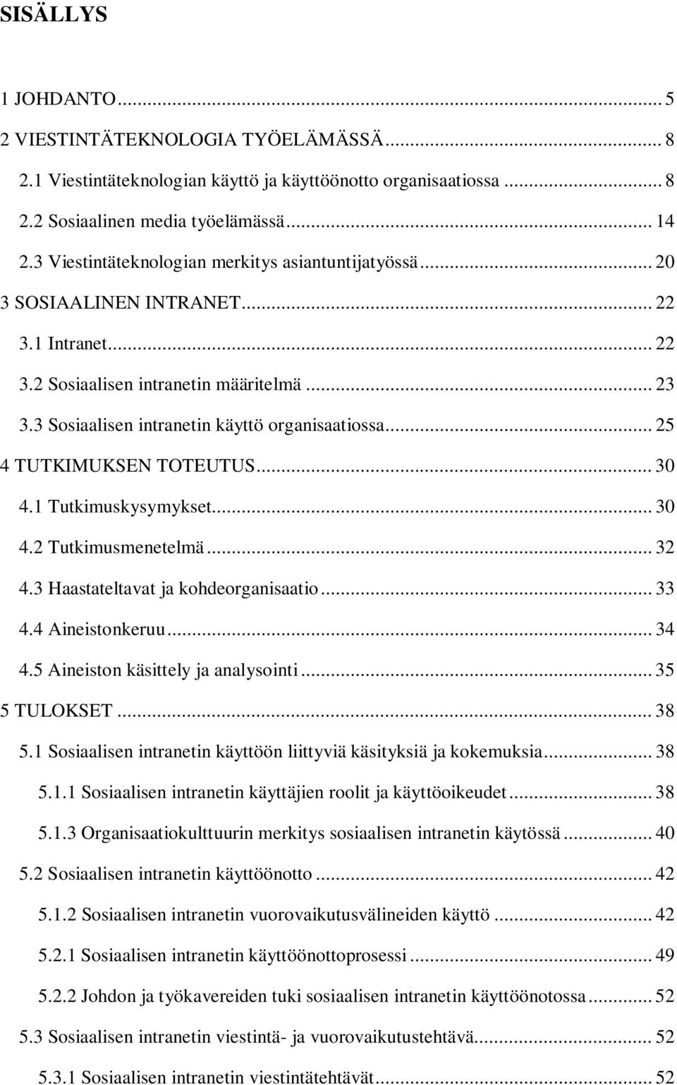 .. 25 4 TUTKIMUKSEN TOTEUTUS... 30 4.1 Tutkimuskysymykset... 30 4.2 Tutkimusmenetelmä... 32 4.3 Haastateltavat ja kohdeorganisaatio... 33 4.4 Aineistonkeruu... 34 4.