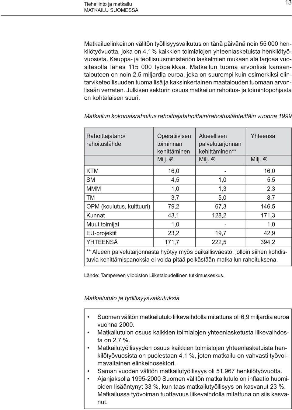 Matkailun tuoma arvonlisä kansantalouteen on noin 2,5 miljardia euroa, joka on suurempi kuin esimerkiksi elintarviketeollisuuden tuoma lisä ja kaksinkertainen maatalouden tuomaan arvonlisään verraten.