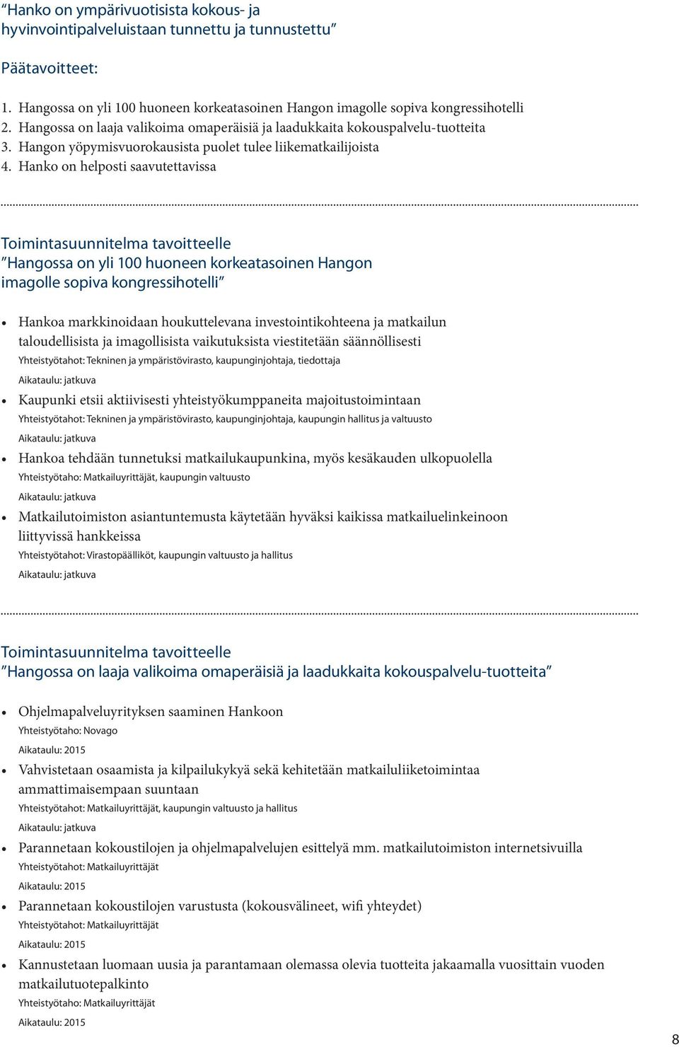 Hanko on helposti saavutettavissa Hangossa on yli 100 huoneen korkeatasoinen Hangon imagolle sopiva kongressihotelli Hankoa markkinoidaan houkuttelevana investointikohteena ja matkailun