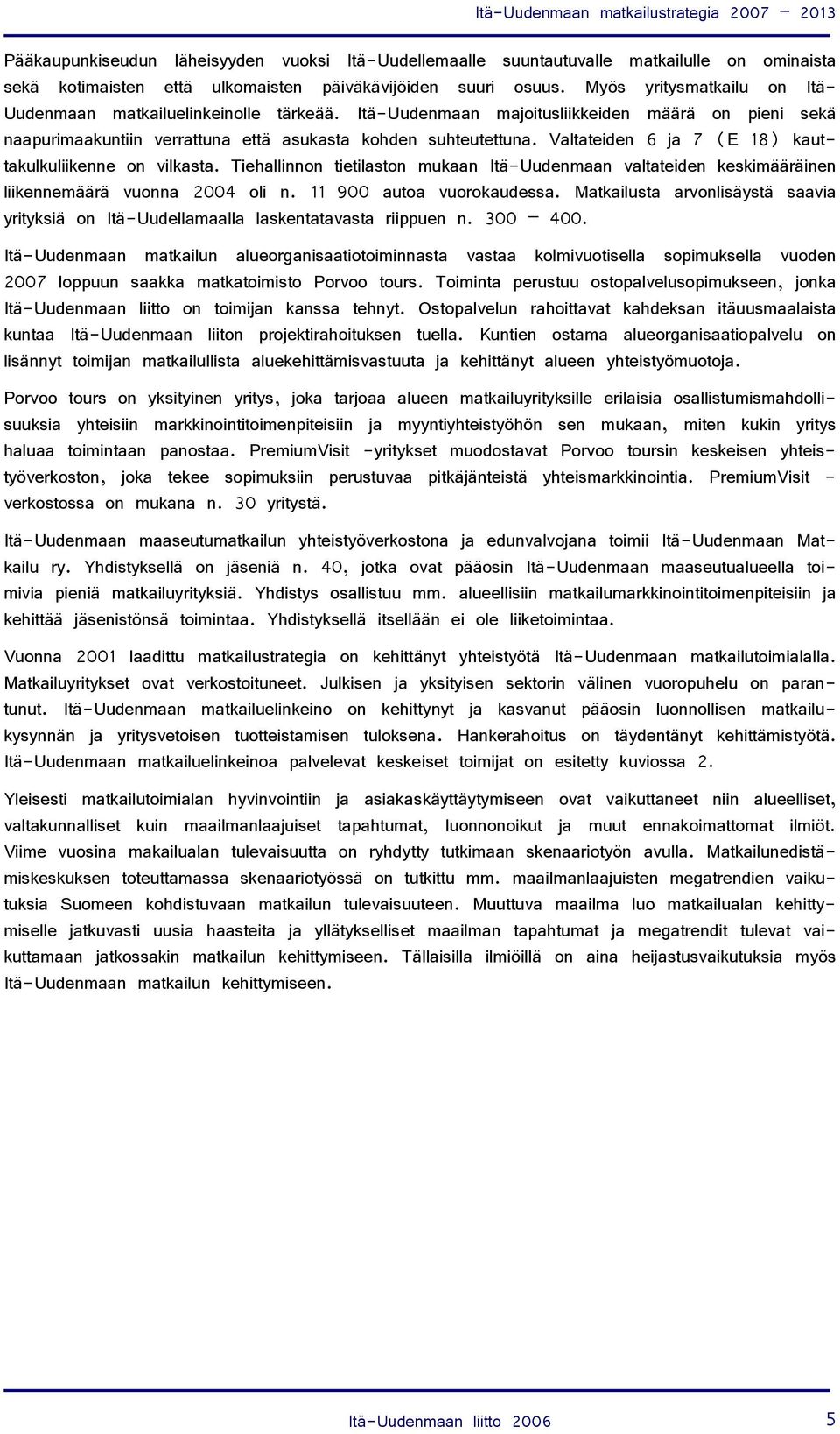 Valtateiden 6 ja 7 (E 18) kauttakulkuliikenne on vilkasta. Tiehallinnon tietilaston mukaan Itä-Uudenmaan valtateiden keskimääräinen liikennemäärä vuonna 2004 oli n. 11 900 autoa vuorokaudessa.